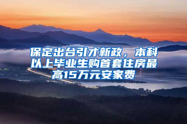 保定出台引才新政，本科以上毕业生购首套住房最高15万元安家费