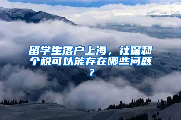 留学生落户上海，社保和个税可以能存在哪些问题？