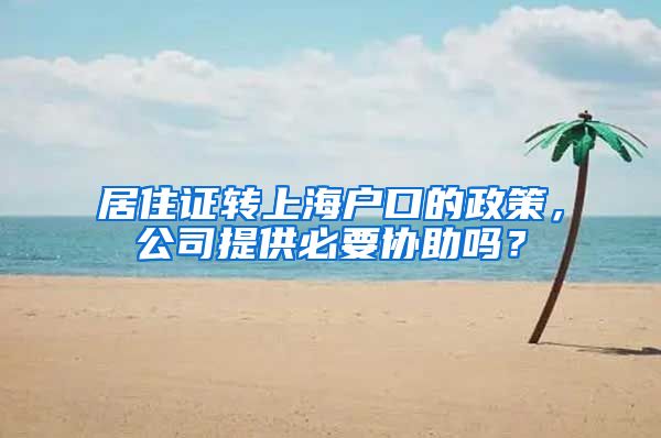 居住证转上海户口的政策，公司提供必要协助吗？