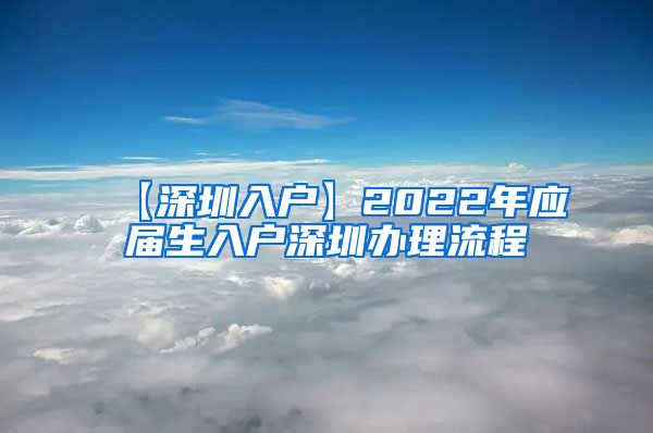 【深圳入户】2022年应届生入户深圳办理流程