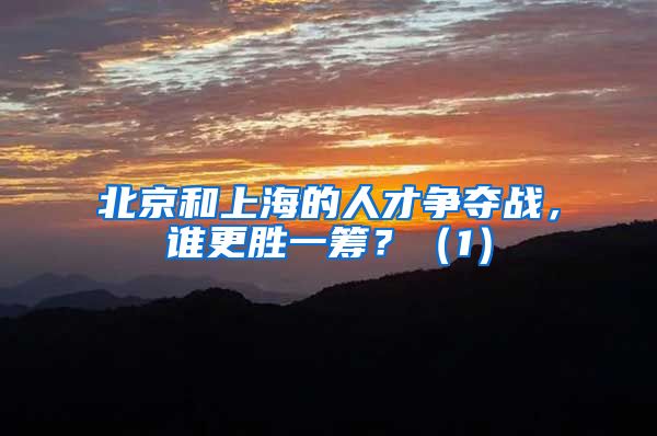 北京和上海的人才争夺战，谁更胜一筹？（1）