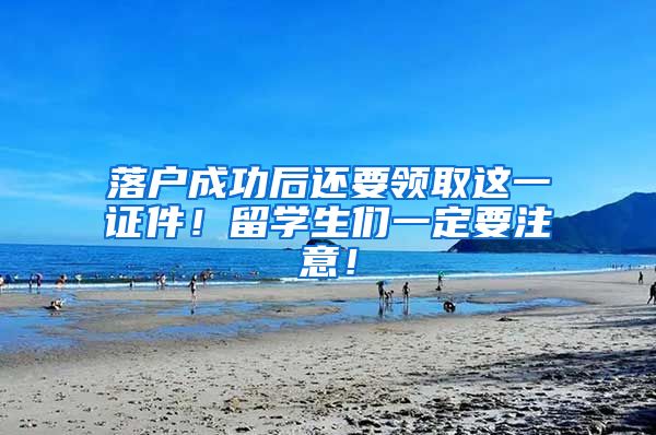 落户成功后还要领取这一证件！留学生们一定要注意！