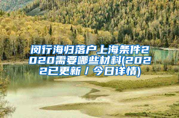 闵行海归落户上海条件2020需要哪些材料(2022已更新／今日详情)