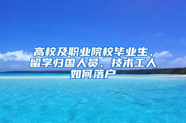 高校及职业院校毕业生、留学归国人员、技术工人如何落户