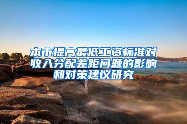 本市提高最低工资标准对收入分配差距问题的影响和对策建议研究