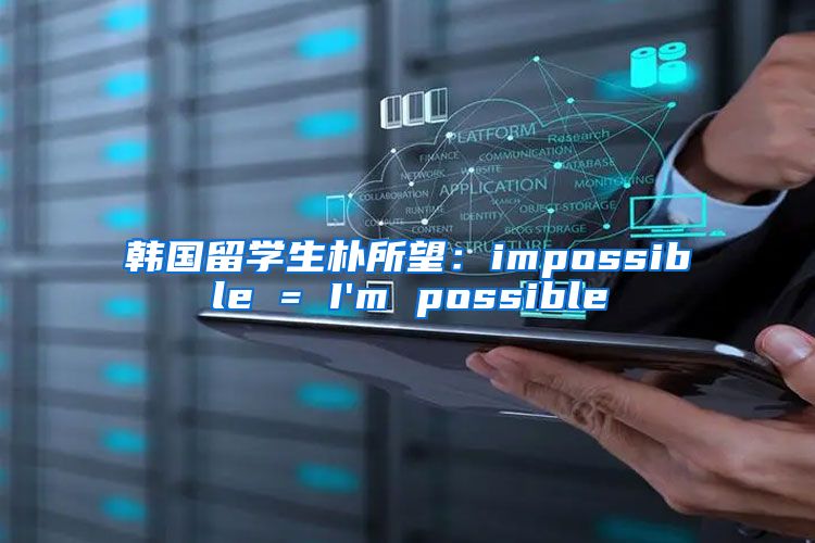 韩国留学生朴所望：impossible = I'm possible