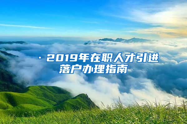 ·2019年在职人才引进落户办理指南