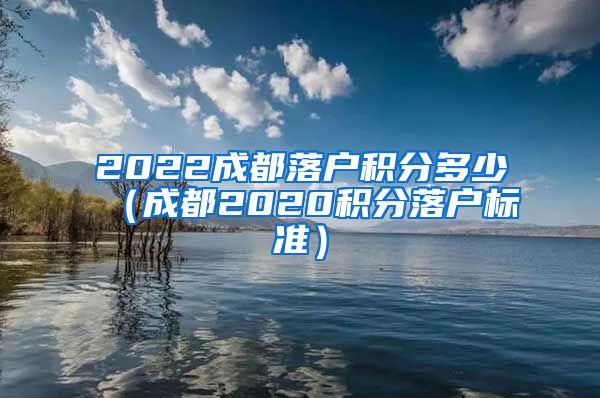 2022成都落户积分多少（成都2020积分落户标准）