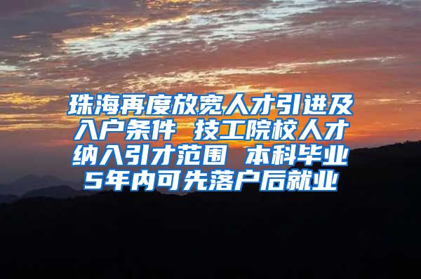 珠海再度放宽人才引进及入户条件 技工院校人才纳入引才范围 本科毕业5年内可先落户后就业