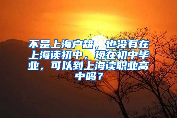 不是上海户籍，也没有在上海读初中，现在初中毕业，可以到上海读职业高中吗？