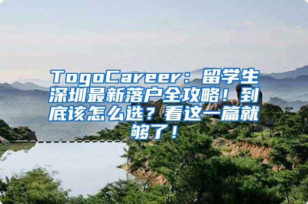 TogoCareer：留学生深圳最新落户全攻略！到底该怎么选？看这一篇就够了！