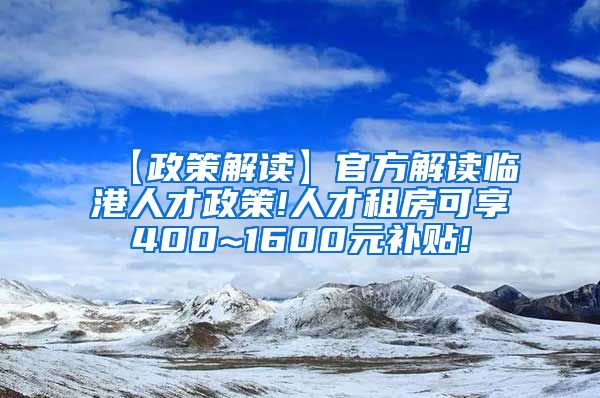 【政策解读】官方解读临港人才政策!人才租房可享400~1600元补贴!