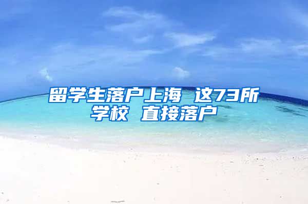 留学生落户上海 这73所学校 直接落户