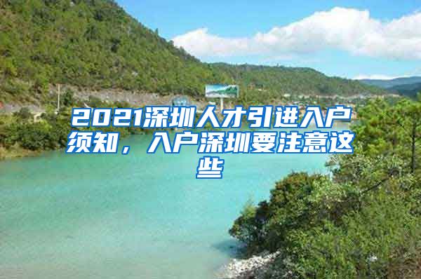 2021深圳人才引进入户须知，入户深圳要注意这些