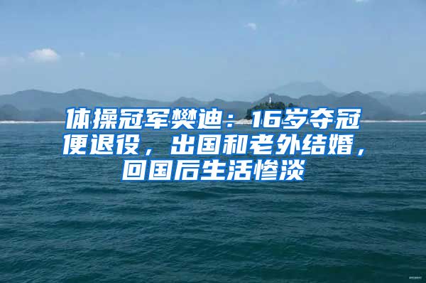 体操冠军樊迪：16岁夺冠便退役，出国和老外结婚，回国后生活惨淡