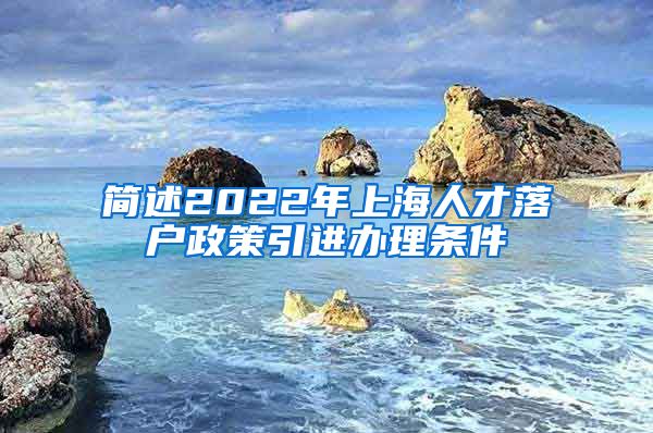 简述2022年上海人才落户政策引进办理条件