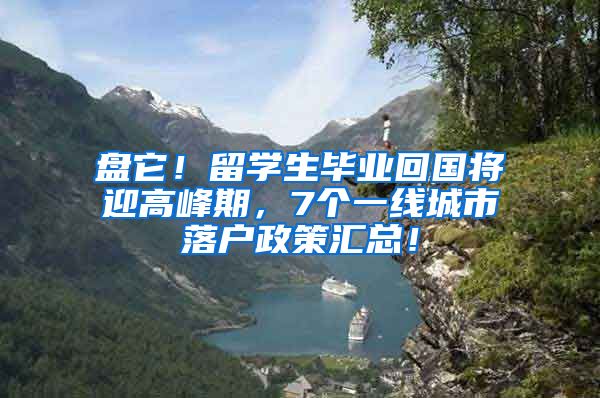 盘它！留学生毕业回国将迎高峰期，7个一线城市落户政策汇总！