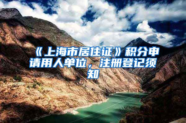 《上海市居住证》积分申请用人单位，注册登记须知