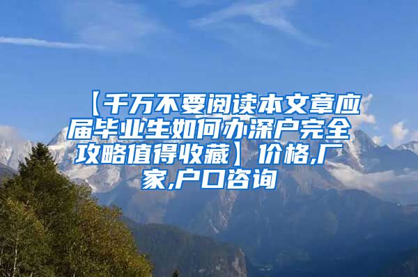 【千万不要阅读本文章应届毕业生如何办深户完全攻略值得收藏】价格,厂家,户口咨询