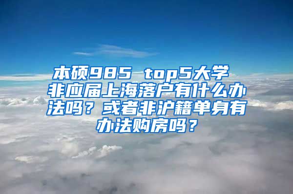 本硕985 top5大学 非应届上海落户有什么办法吗？或者非沪籍单身有办法购房吗？