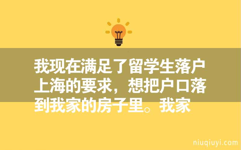 我现在满足了留学生落户上海的要求，想把户口落到我家的房子里。我家