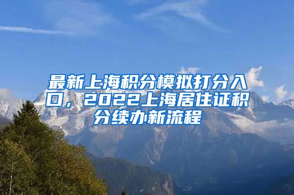 最新上海积分模拟打分入口，2022上海居住证积分续办新流程