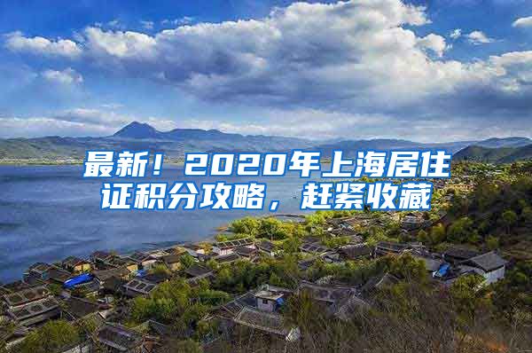 最新！2020年上海居住证积分攻略，赶紧收藏
