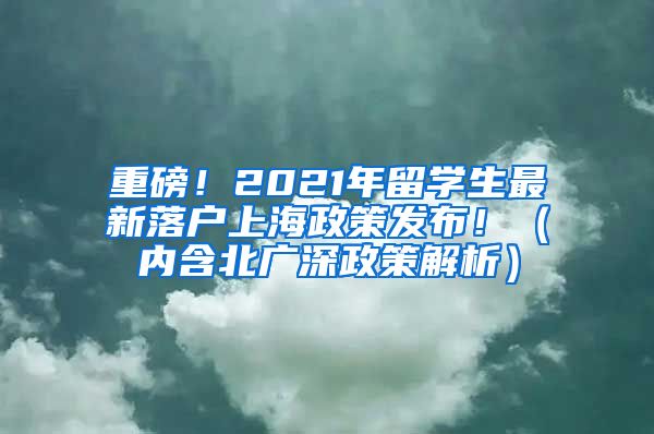 重磅！2021年留学生最新落户上海政策发布！（内含北广深政策解析）