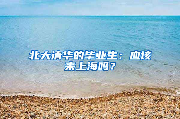 北大清华的毕业生：应该来上海吗？