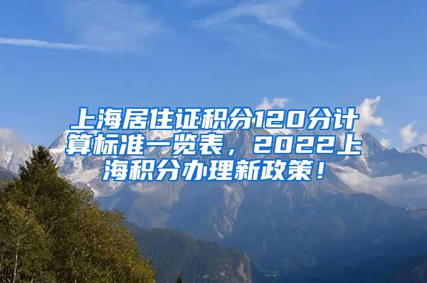 上海居住证积分120分计算标准一览表，2022上海积分办理新政策！