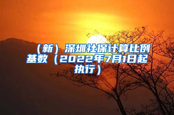 （新）深圳社保计算比例基数（2022年7月1日起执行）