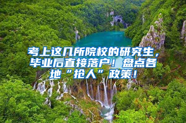 考上这几所院校的研究生，毕业后直接落户！盘点各地“抢人”政策！