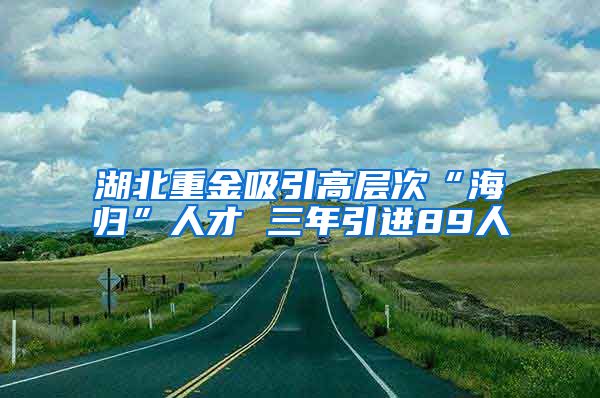 湖北重金吸引高层次“海归”人才 三年引进89人