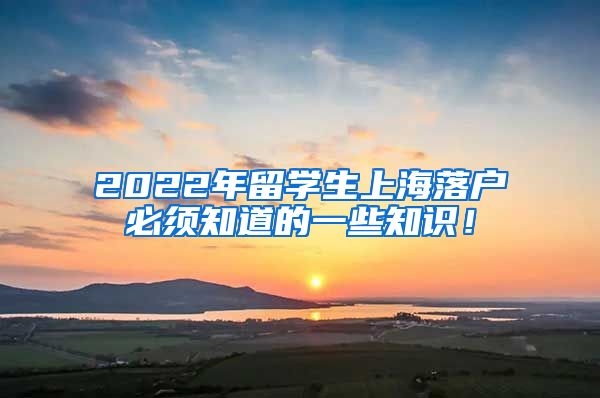 2022年留学生上海落户必须知道的一些知识！