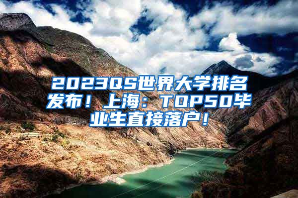 2023QS世界大学排名发布！上海：TOP50毕业生直接落户！