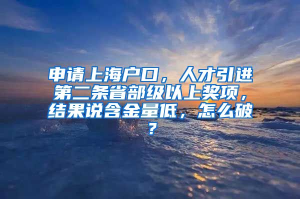 申请上海户口，人才引进第二条省部级以上奖项，结果说含金量低，怎么破？