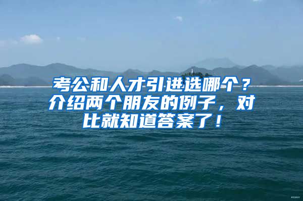 考公和人才引进选哪个？介绍两个朋友的例子，对比就知道答案了！