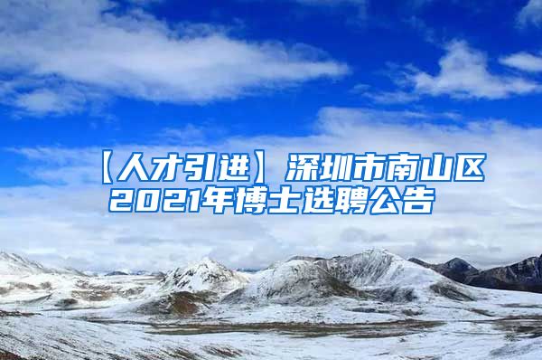 【人才引进】深圳市南山区2021年博士选聘公告