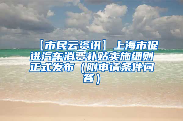 【市民云资讯】上海市促进汽车消费补贴实施细则正式发布（附申请条件问答）