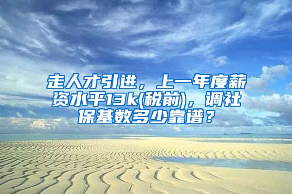 走人才引进，上一年度薪资水平13k(税前)，调社保基数多少靠谱？