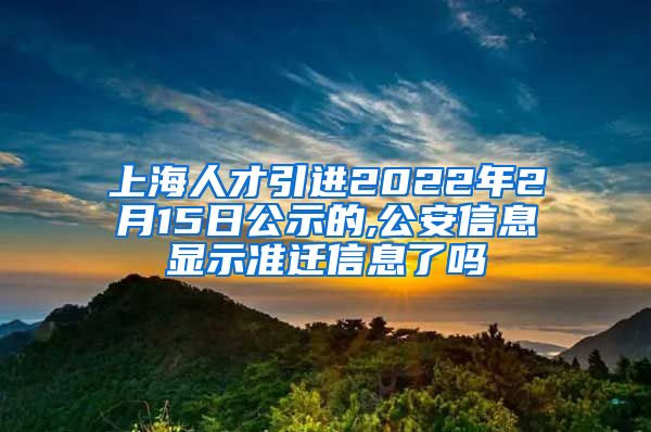 上海人才引进2022年2月15日公示的,公安信息显示准迁信息了吗