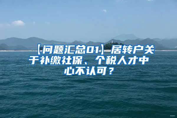 【问题汇总01】居转户关于补缴社保、个税人才中心不认可？