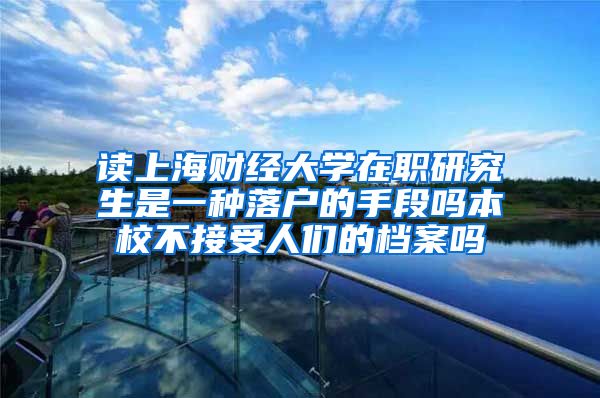 读上海财经大学在职研究生是一种落户的手段吗本校不接受人们的档案吗