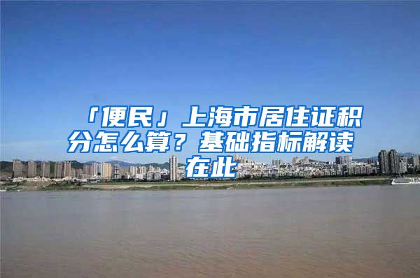 「便民」上海市居住证积分怎么算？基础指标解读在此→