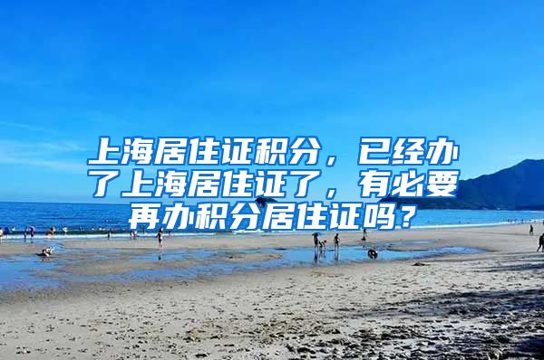 上海居住证积分，已经办了上海居住证了，有必要再办积分居住证吗？