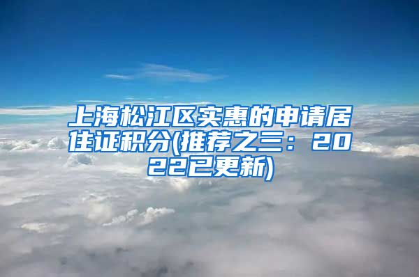 上海松江区实惠的申请居住证积分(推荐之三：2022已更新)