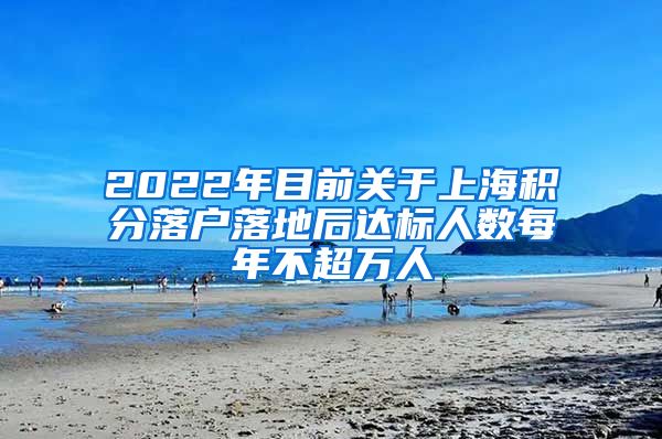 2022年目前关于上海积分落户落地后达标人数每年不超万人