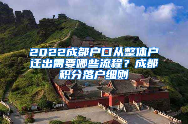 2022成都户口从整体户迁出需要哪些流程？成都积分落户细则