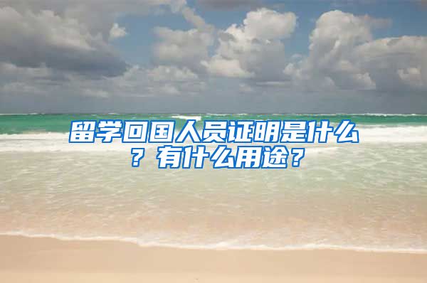 留学回国人员证明是什么？有什么用途？