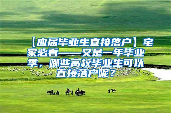 【应届毕业生直接落户】宅家必看——又是一年毕业季，哪些高校毕业生可以直接落户呢？